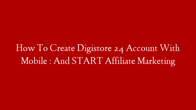 How To Create Digistore 24 Account With Mobile : And START Affiliate Marketing