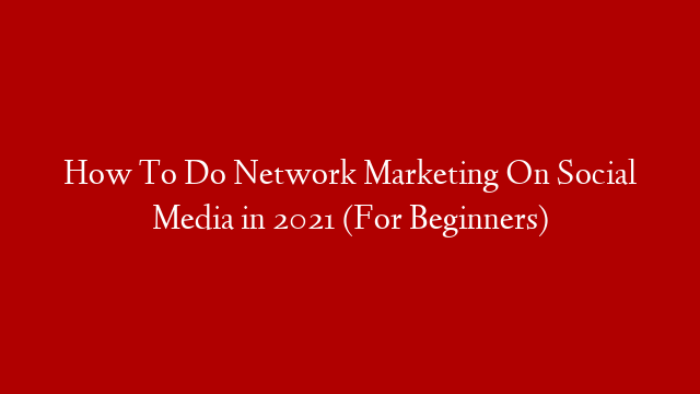 How To Do Network Marketing On Social Media in 2021 (For Beginners) post thumbnail image