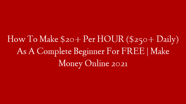 How To Make $20+ Per HOUR ($250+ Daily) As A Complete Beginner For FREE | Make Money Online 2021