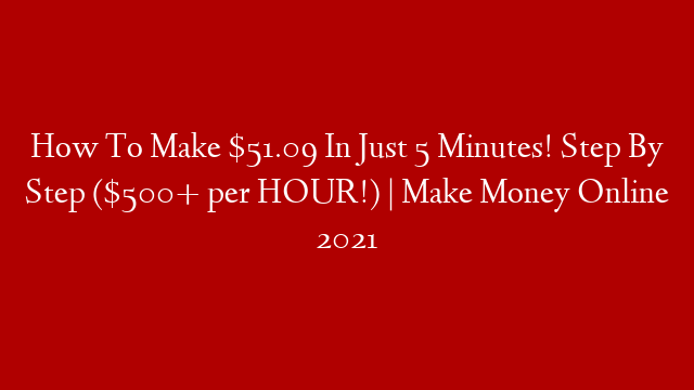 How To Make $51.09 In Just 5 Minutes! Step By Step ($500+ per HOUR!) | Make Money Online 2021
