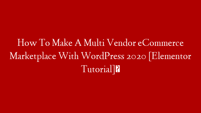 How To Make A Multi Vendor eCommerce Marketplace With WordPress 2020 [Elementor Tutorial]✅