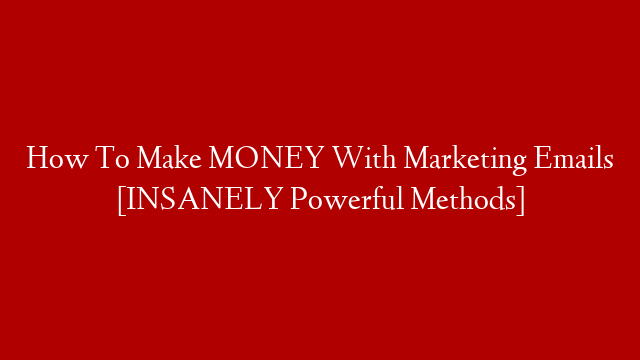 How To Make MONEY With Marketing Emails [INSANELY Powerful Methods]