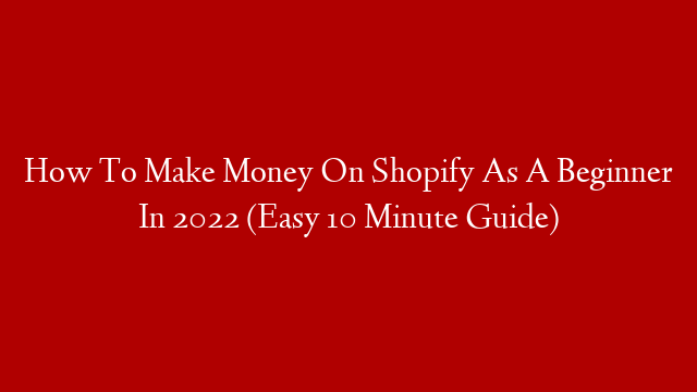 How To Make Money On Shopify As A Beginner In 2022 (Easy 10 Minute Guide) post thumbnail image