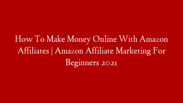 How To Make Money Online With Amazon Affiliates | Amazon Affiliate Marketing For Beginners 2021 post thumbnail image