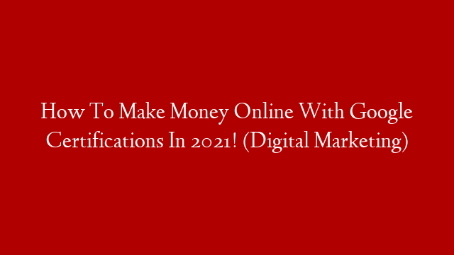 How To Make Money Online With Google Certifications In 2021! (Digital Marketing)