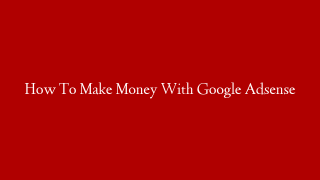 How To Make Money With Google Adsense post thumbnail image