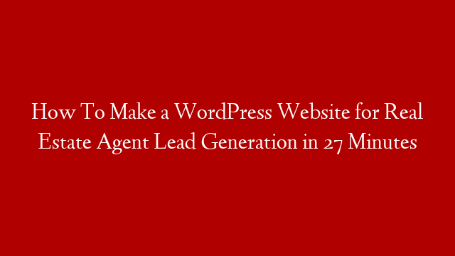 How To Make a WordPress Website for Real Estate Agent Lead Generation in 27 Minutes