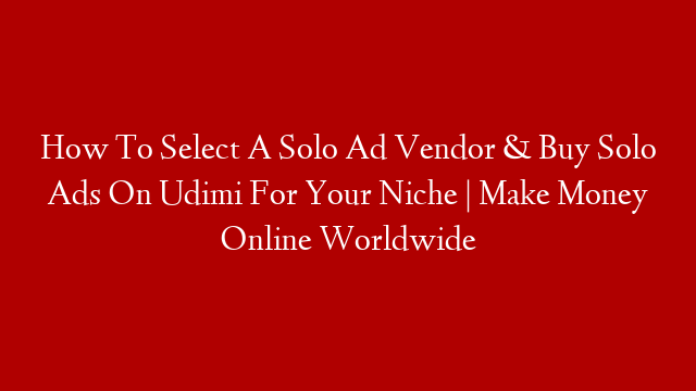 How To Select A Solo Ad Vendor & Buy Solo Ads On Udimi For Your Niche | Make Money Online Worldwide