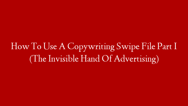 How To Use A Copywriting Swipe File Part I (The Invisible Hand Of Advertising)