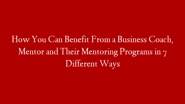 How You Can Benefit From a Business Coach, Mentor and Their Mentoring Programs in 7 Different Ways post thumbnail image