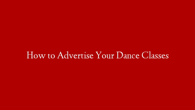 How to Advertise Your Dance Classes