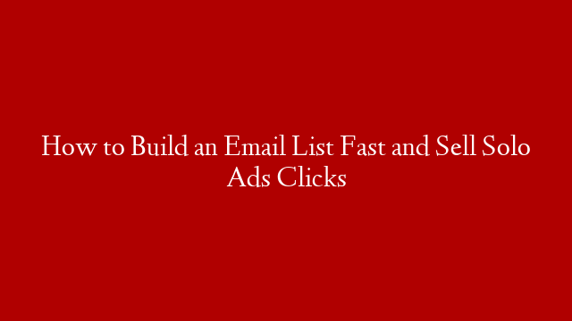 How to Build an Email List Fast and Sell Solo Ads Clicks