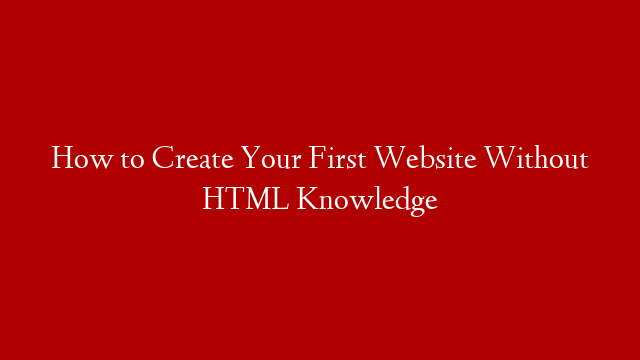 How to Create Your First Website Without HTML Knowledge