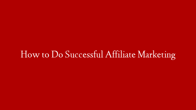 How to Do Successful Affiliate Marketing