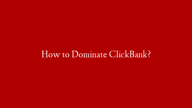 How to Dominate ClickBank?