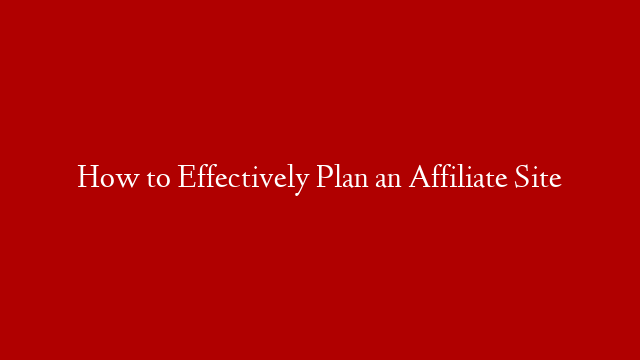 How to Effectively Plan an Affiliate Site post thumbnail image