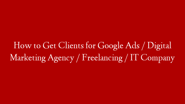 How to Get Clients for Google Ads / Digital Marketing Agency / Freelancing / IT Company post thumbnail image