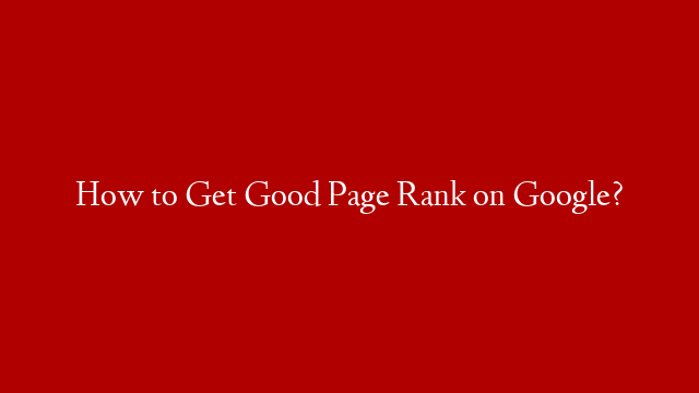 How to Get Good Page Rank on Google? post thumbnail image