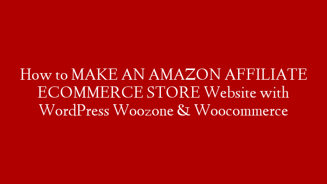 How to MAKE AN AMAZON AFFILIATE ECOMMERCE STORE Website with WordPress Woozone & Woocommerce