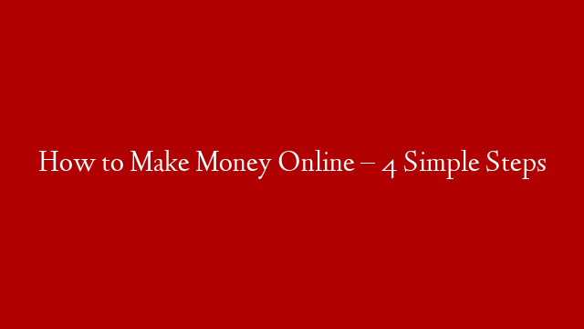 How to Make Money Online – 4 Simple Steps