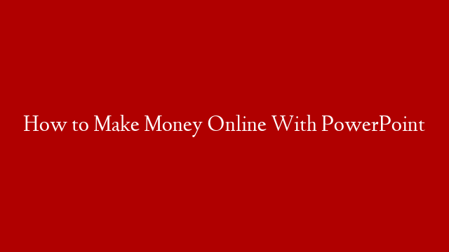 How to Make Money Online With PowerPoint