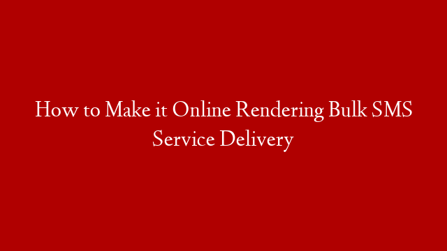 How to Make it Online Rendering Bulk SMS Service Delivery