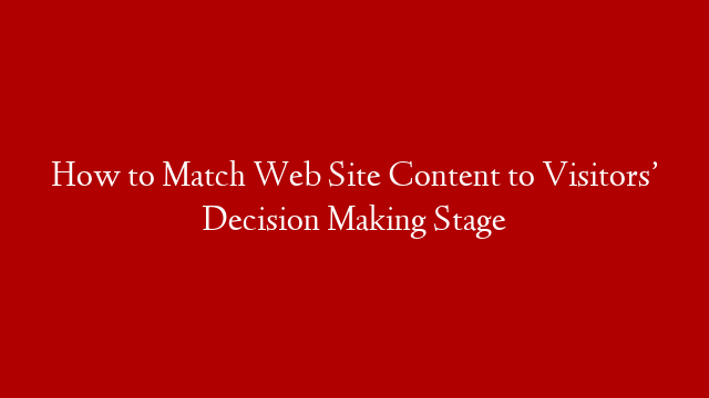 How to Match Web Site Content to Visitors’ Decision Making Stage