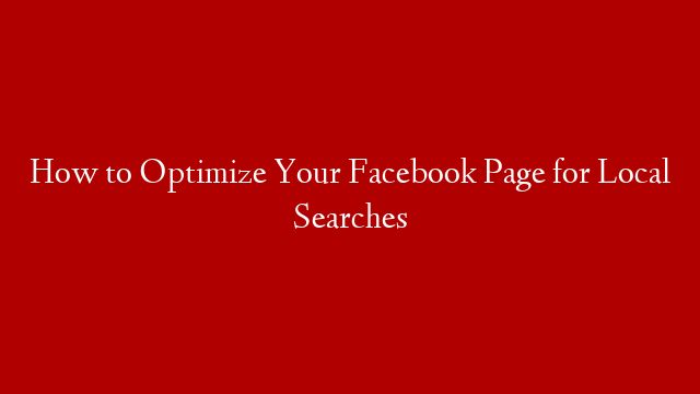 How to Optimize Your Facebook Page for Local Searches