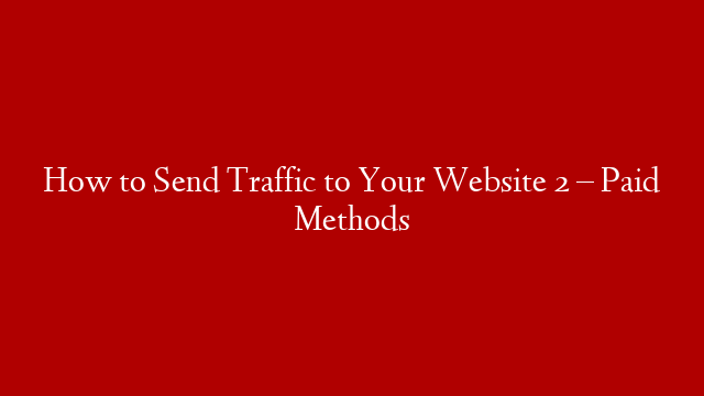 How to Send Traffic to Your Website 2 – Paid Methods