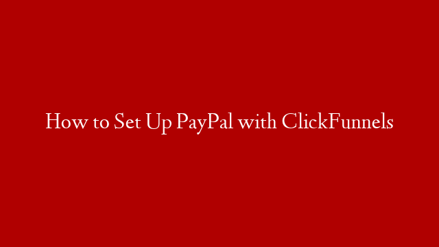 How to Set Up PayPal with ClickFunnels