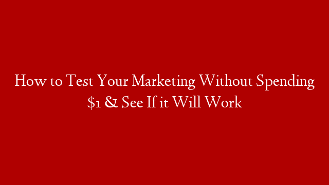 How to Test Your Marketing Without Spending $1 & See If it Will Work