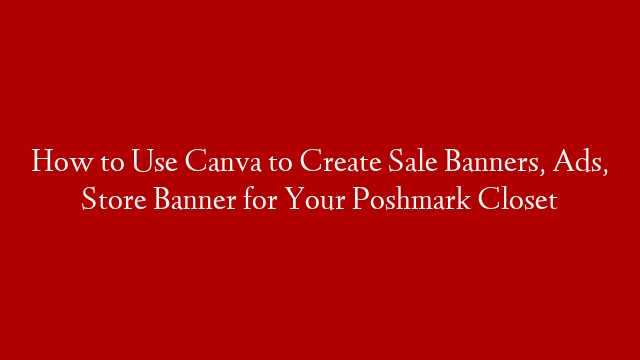 How to Use Canva to Create Sale Banners, Ads, Store Banner for Your Poshmark Closet