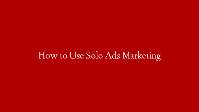 How to Use Solo Ads Marketing