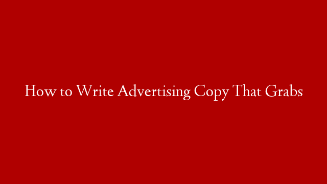 How to Write Advertising Copy That Grabs