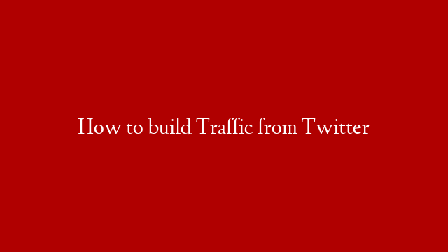 How to build Traffic from Twitter