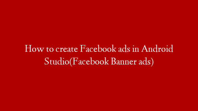 How to create Facebook ads in Android Studio(Facebook Banner ads)