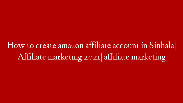 How to create amazon affiliate account in Sinhala| Affiliate marketing 2021| affiliate marketing