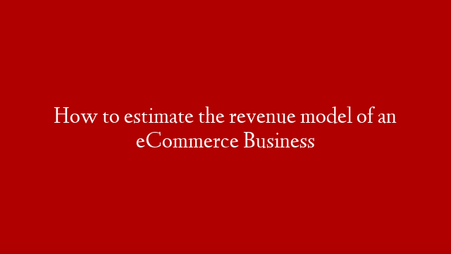 How to estimate the revenue model of an eCommerce Business
