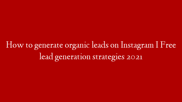 How to generate organic leads on Instagram I Free lead generation strategies 2021