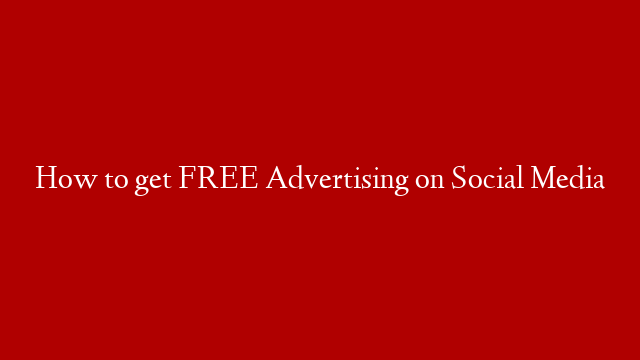 How to get FREE Advertising on Social Media