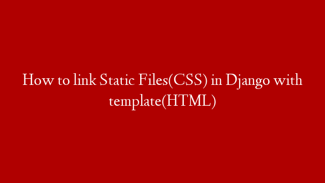 How to link  Static Files(CSS) in Django  with template(HTML)