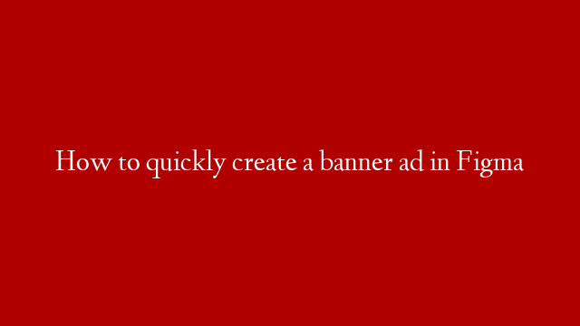 How to quickly create a banner ad in Figma