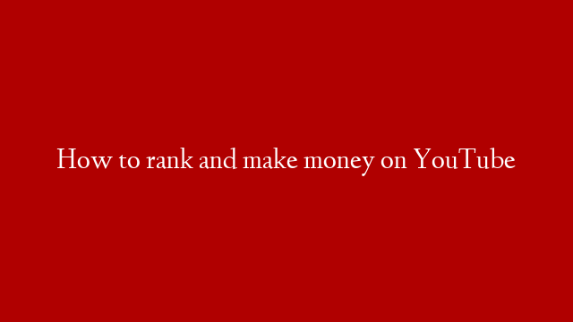 How to rank and make money on YouTube