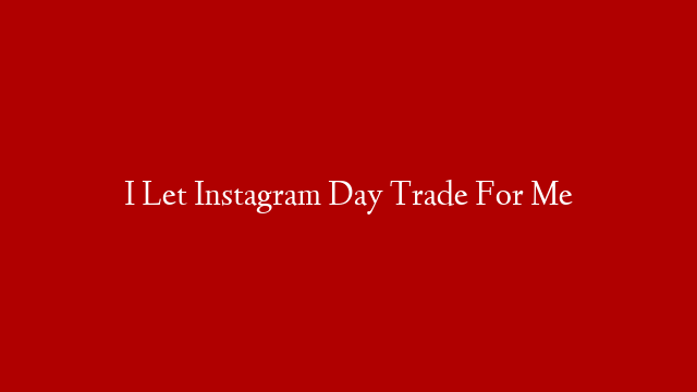 I Let Instagram Day Trade For Me