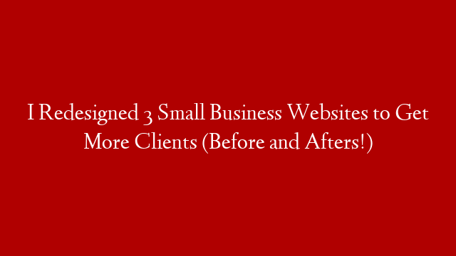 I Redesigned 3 Small Business Websites to Get More Clients (Before and Afters!)