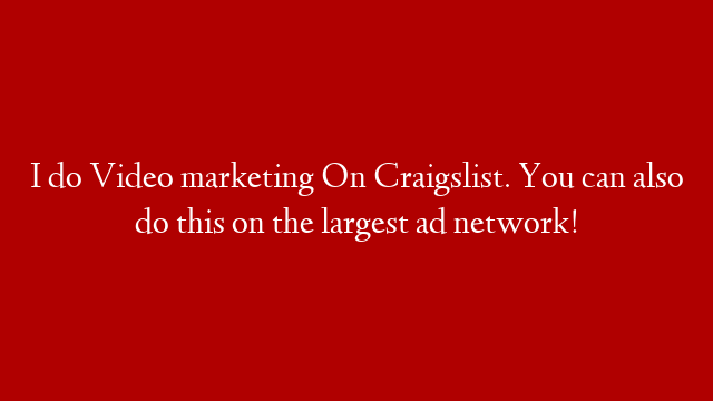 I do Video marketing On Craigslist. You can also do this on the largest ad network!