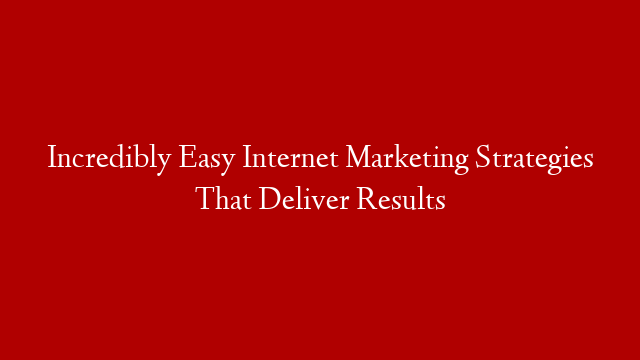 Incredibly Easy Internet Marketing Strategies That Deliver Results post thumbnail image