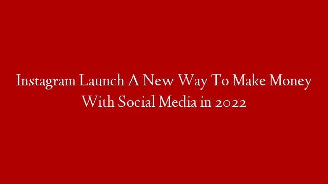 Instagram Launch A New Way To Make Money With Social Media in 2022 post thumbnail image