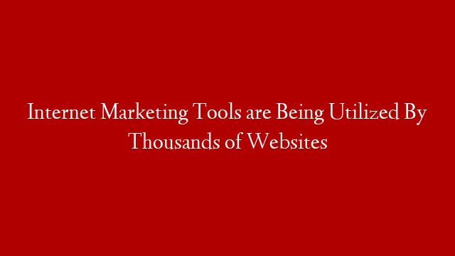 Internet Marketing Tools are Being Utilized By Thousands of Websites post thumbnail image