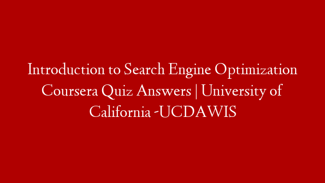 Introduction to Search Engine Optimization Coursera Quiz Answers | University of California -UCDAWIS